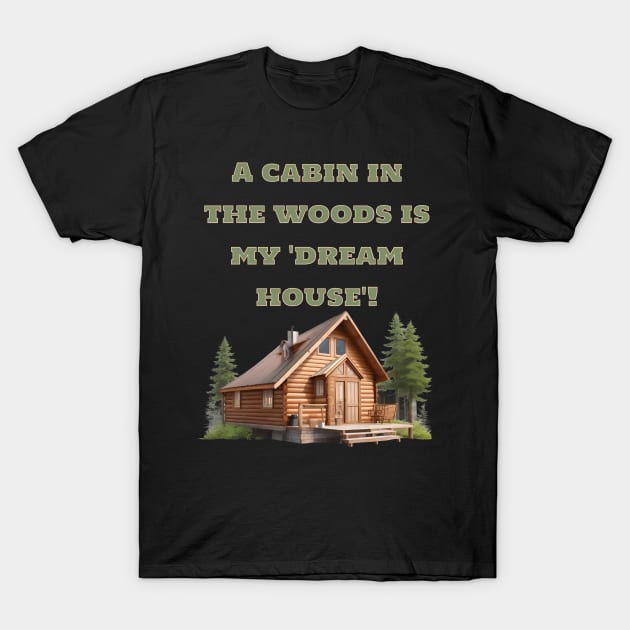 A cabin in the woods is my 'dream house T-Shirt by Double You Store